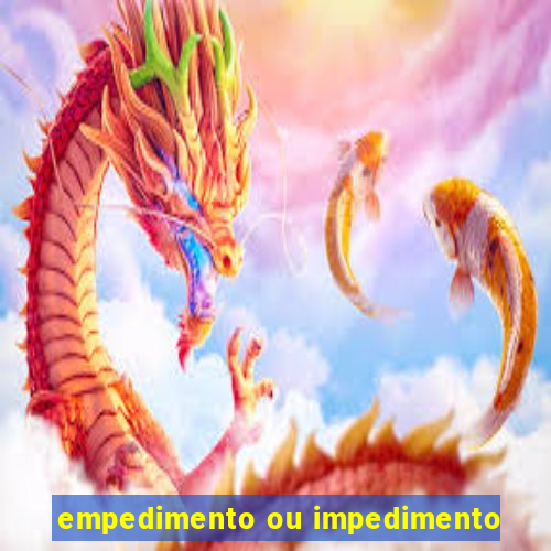 empedimento ou impedimento